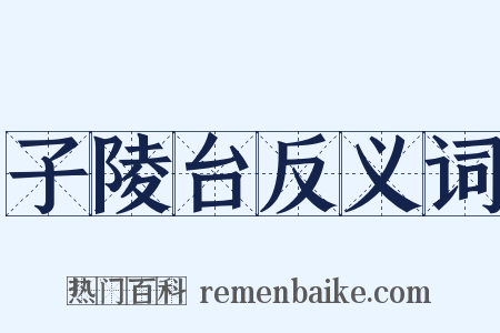 子陵台反义词是什么意思的图片